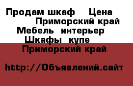 Продам шкаф  › Цена ­ 20 000 - Приморский край Мебель, интерьер » Шкафы, купе   . Приморский край